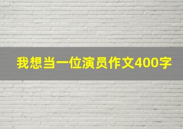 我想当一位演员作文400字