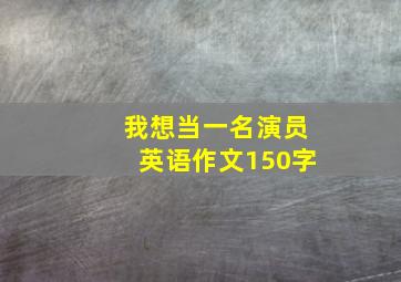 我想当一名演员英语作文150字