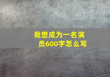 我想成为一名演员600字怎么写