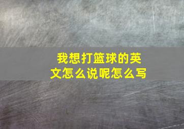 我想打篮球的英文怎么说呢怎么写