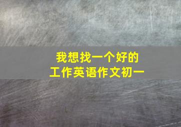 我想找一个好的工作英语作文初一