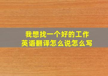 我想找一个好的工作英语翻译怎么说怎么写