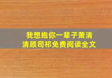 我想抱你一辈子萧清清顾司祁免费阅读全文