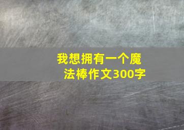 我想拥有一个魔法棒作文300字