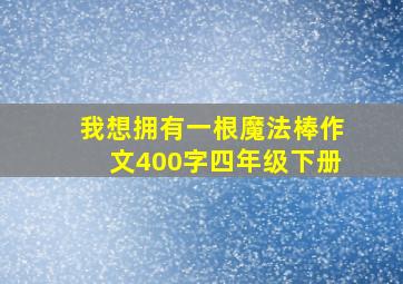 我想拥有一根魔法棒作文400字四年级下册