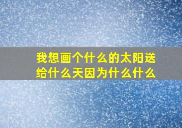 我想画个什么的太阳送给什么天因为什么什么