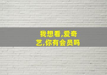 我想看,爱奇艺,你有会员吗