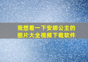 我想看一下安娜公主的图片大全视频下载软件