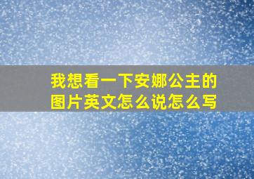 我想看一下安娜公主的图片英文怎么说怎么写