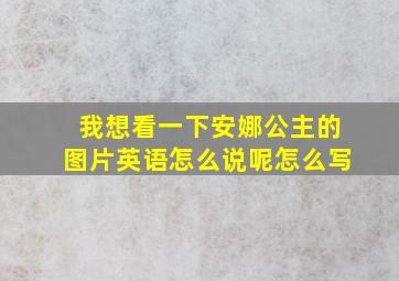 我想看一下安娜公主的图片英语怎么说呢怎么写