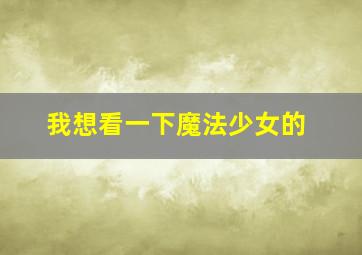 我想看一下魔法少女的