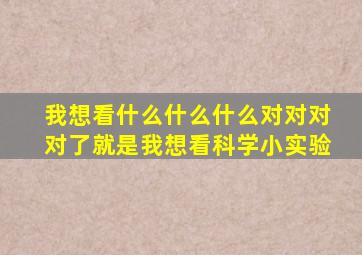 我想看什么什么什么对对对对了就是我想看科学小实验