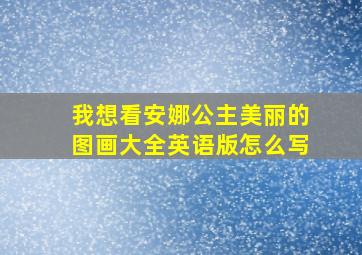 我想看安娜公主美丽的图画大全英语版怎么写