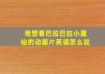 我想看巴拉巴拉小魔仙的动画片英语怎么说