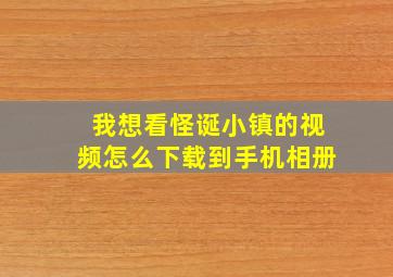 我想看怪诞小镇的视频怎么下载到手机相册