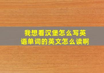 我想看汉堡怎么写英语单词的英文怎么读啊