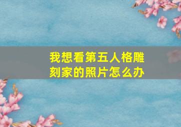 我想看第五人格雕刻家的照片怎么办