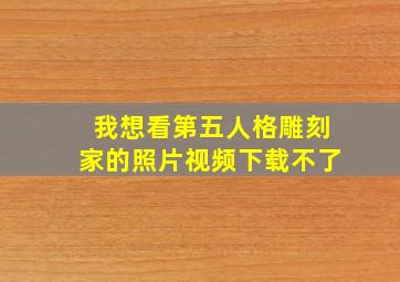 我想看第五人格雕刻家的照片视频下载不了