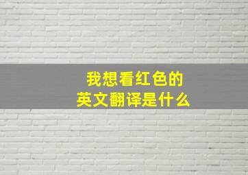 我想看红色的英文翻译是什么