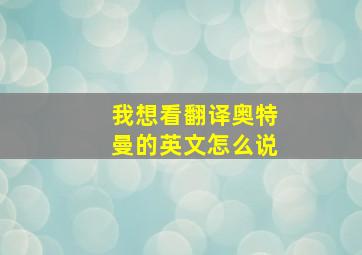 我想看翻译奥特曼的英文怎么说