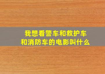 我想看警车和救护车和消防车的电影叫什么