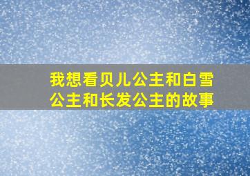 我想看贝儿公主和白雪公主和长发公主的故事