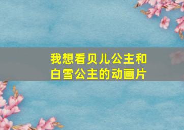 我想看贝儿公主和白雪公主的动画片