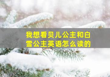 我想看贝儿公主和白雪公主英语怎么读的