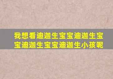 我想看迪迦生宝宝迪迦生宝宝迪迦生宝宝迪迦生小孩呢