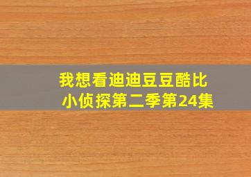 我想看迪迪豆豆酷比小侦探第二季第24集