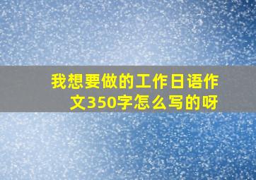 我想要做的工作日语作文350字怎么写的呀