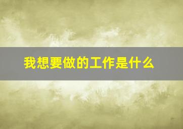 我想要做的工作是什么