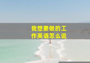 我想要做的工作英语怎么说