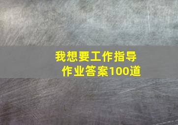 我想要工作指导作业答案100道