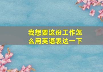 我想要这份工作怎么用英语表达一下