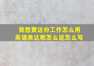 我想要这份工作怎么用英语表达呢怎么说怎么写