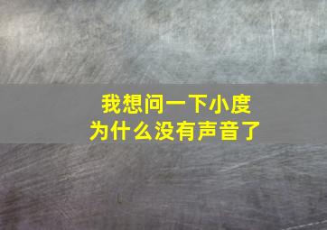 我想问一下小度为什么没有声音了