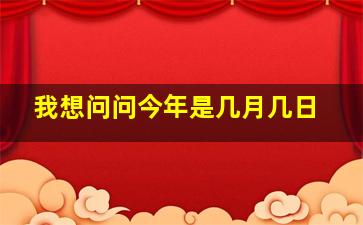 我想问问今年是几月几日