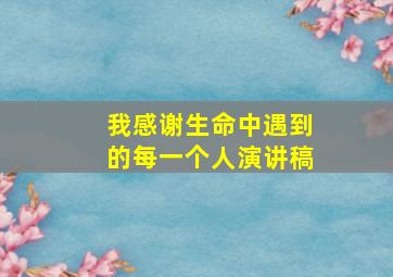 我感谢生命中遇到的每一个人演讲稿