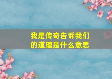 我是传奇告诉我们的道理是什么意思