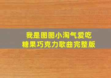 我是图图小淘气爱吃糖果巧克力歌曲完整版