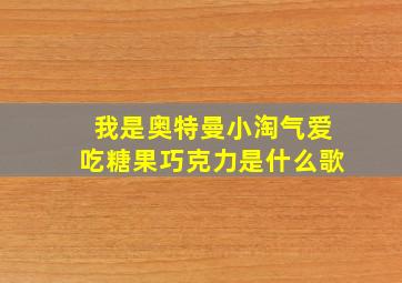 我是奥特曼小淘气爱吃糖果巧克力是什么歌