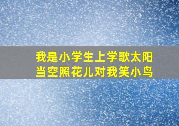 我是小学生上学歌太阳当空照花儿对我笑小鸟