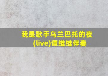 我是歌手乌兰巴托的夜(live)谭维维伴奏