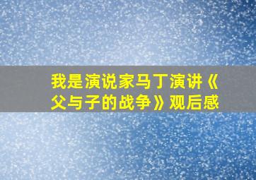 我是演说家马丁演讲《父与子的战争》观后感