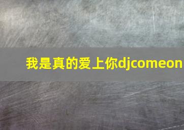 我是真的爱上你djcomeon