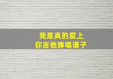 我是真的爱上你吉他弹唱谱子