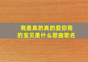 我是真的真的爱你我的宝贝是什么歌曲歌名