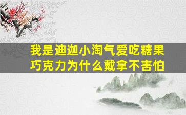 我是迪迦小淘气爱吃糖果巧克力为什么戴拿不害怕