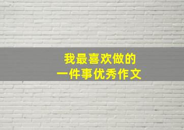 我最喜欢做的一件事优秀作文